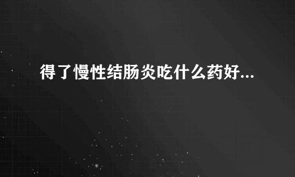 得了慢性结肠炎吃什么药好...