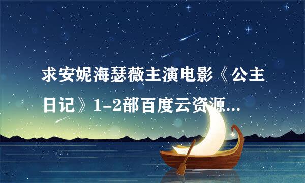 求安妮海瑟薇主演电影《公主日记》1-2部百度云资源，谢谢！