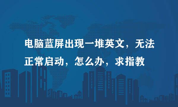 电脑蓝屏出现一堆英文，无法正常启动，怎么办，求指教