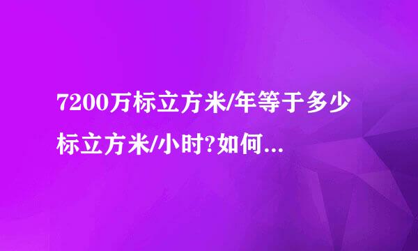 7200万标立方米/年等于多少标立方米/小时?如何换来自算?