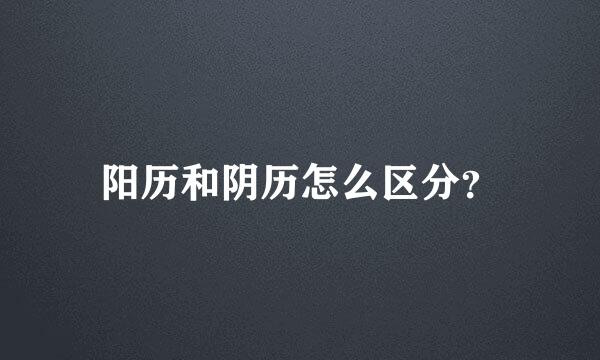 阳历和阴历怎么区分？