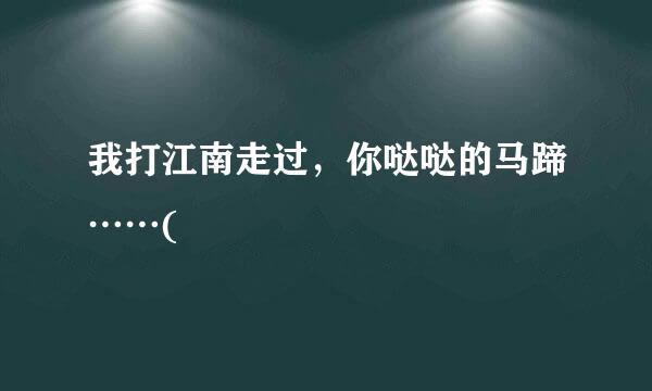 我打江南走过，你哒哒的马蹄……(
