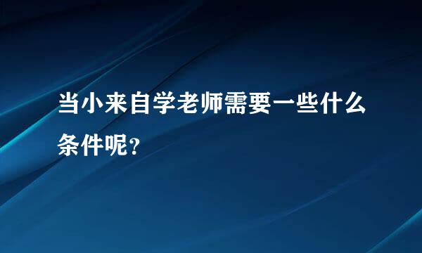 当小来自学老师需要一些什么条件呢？