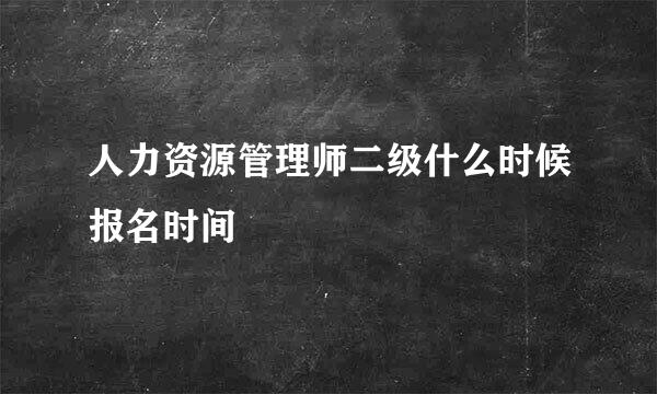 人力资源管理师二级什么时候报名时间