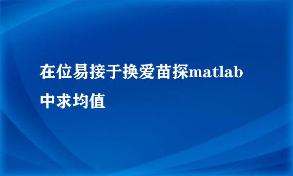 在位易接于换爱苗探matlab中求均值