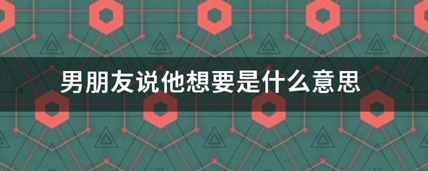 男朋友说界毛粒程派侵击代政他想要是什么意思
