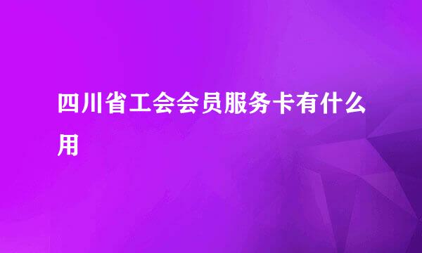 四川省工会会员服务卡有什么用