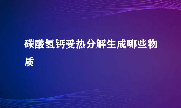 碳酸氢钙受热分解生成哪些物质
