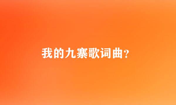我的九寨歌词曲？