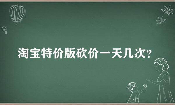 淘宝特价版砍价一天几次？
