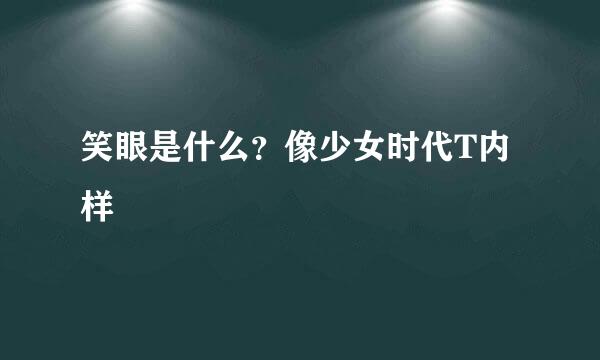 笑眼是什么？像少女时代T内样
