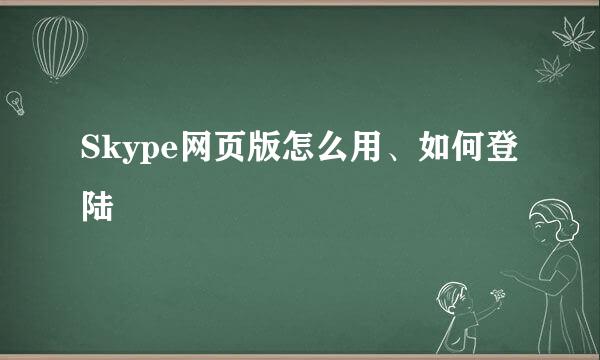 Skype网页版怎么用、如何登陆