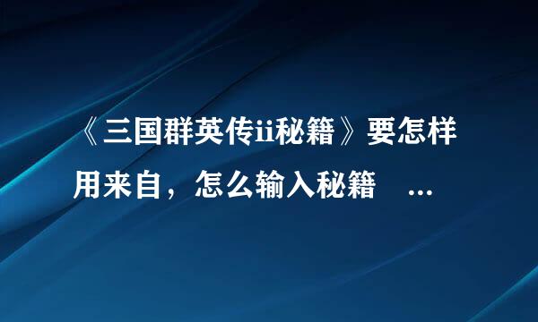 《三国群英传ii秘籍》要怎样用来自，怎么输入秘籍 ( ⊙ o ⊙ )啊！