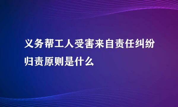 义务帮工人受害来自责任纠纷归责原则是什么