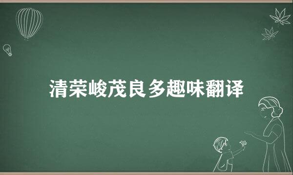 清荣峻茂良多趣味翻译