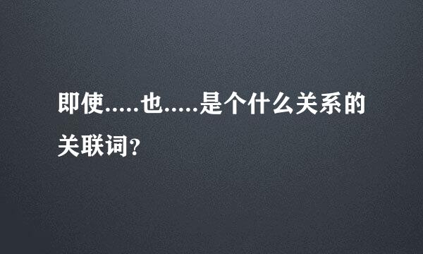即使.....也.....是个什么关系的关联词？