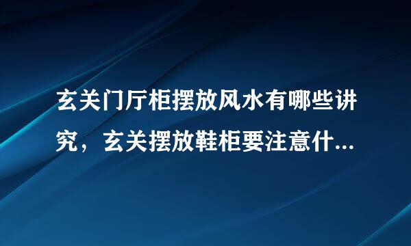 玄关门厅柜摆放风水有哪些讲究，玄关摆放鞋柜要注意什来自么？