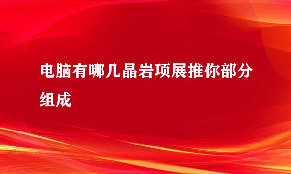 电脑有哪几晶岩项展推你部分组成