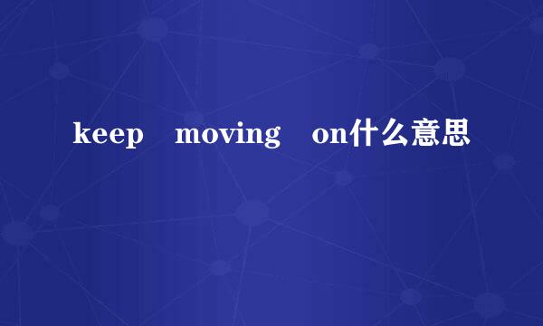 keep moving on什么意思