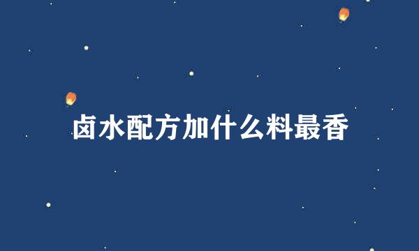 卤水配方加什么料最香