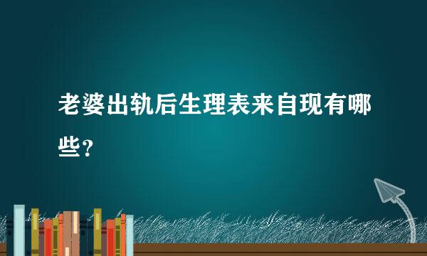 老婆出轨后生理表来自现有哪些？
