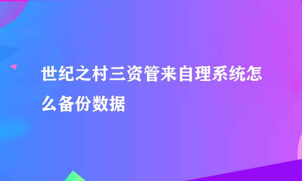世纪之村三资管来自理系统怎么备份数据