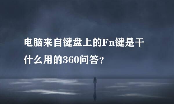 电脑来自键盘上的Fn键是干什么用的360问答？