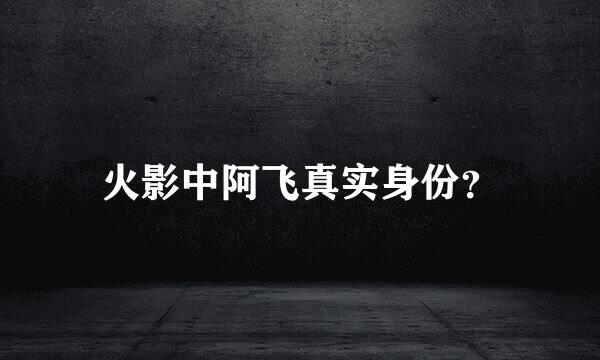 火影中阿飞真实身份？