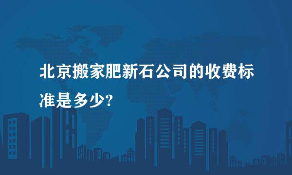 北京搬家肥新石公司的收费标准是多少?