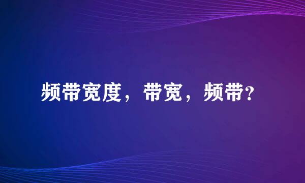 频带宽度，带宽，频带？