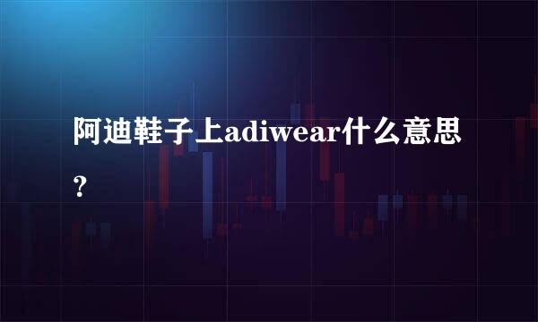 阿迪鞋子上adiwear什么意思？