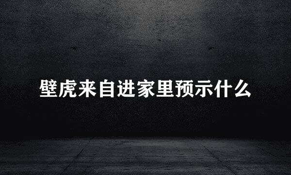 壁虎来自进家里预示什么