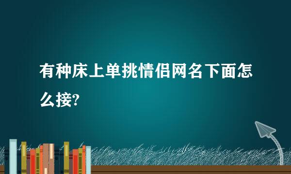 有种床上单挑情侣网名下面怎么接?