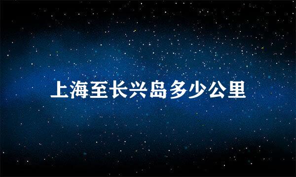 上海至长兴岛多少公里