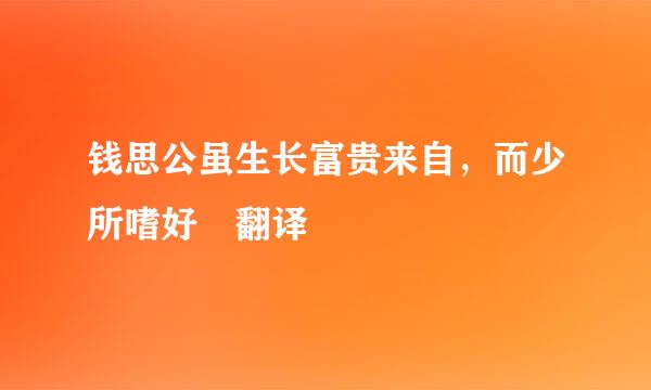 钱思公虽生长富贵来自，而少所嗜好 翻译