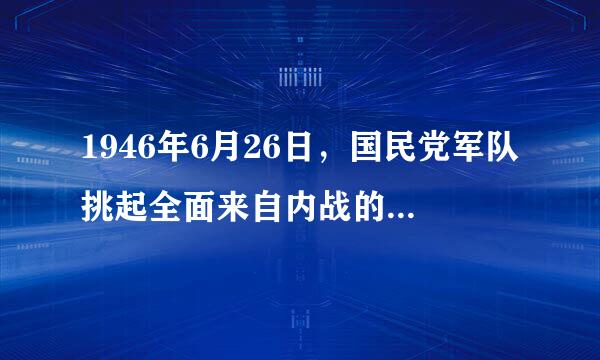 1946年6月26日，国民党军队挑起全面来自内战的起点是【      】