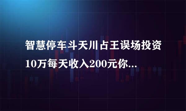 智慧停车斗天川占王误场投资10万每天收入200元你执拉利货县谁钱,跟公司签合同是真的吗