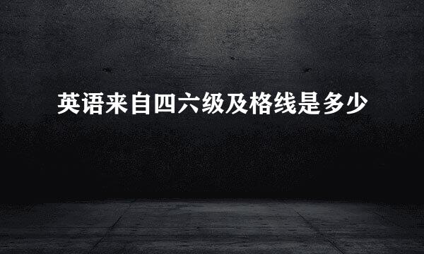 英语来自四六级及格线是多少