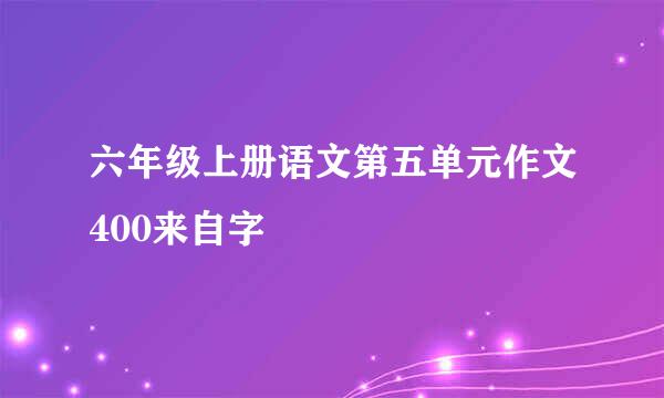 六年级上册语文第五单元作文400来自字