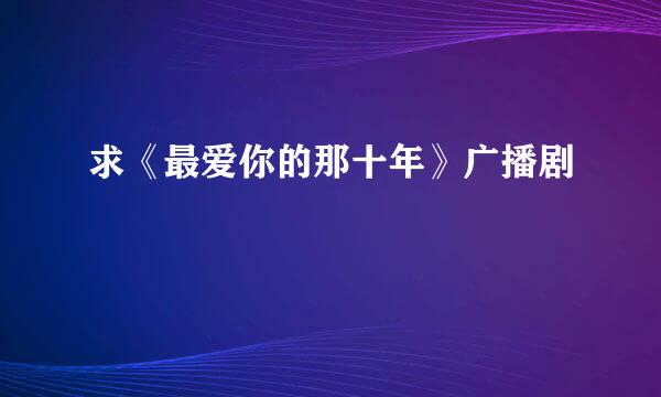 求《最爱你的那十年》广播剧