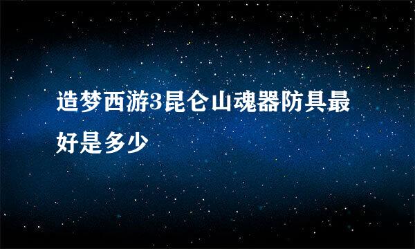 造梦西游3昆仑山魂器防具最好是多少