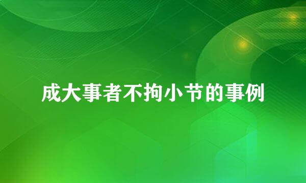 成大事者不拘小节的事例
