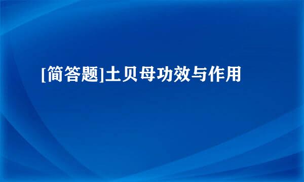 [简答题]土贝母功效与作用