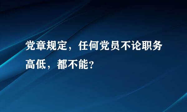 党章规定，任何党员不论职务高低，都不能？