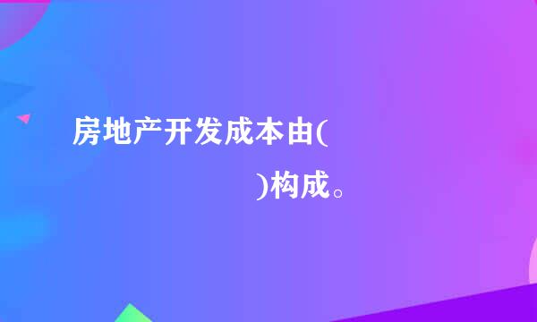 房地产开发成本由(          )构成。