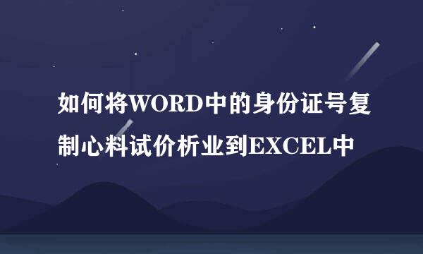 如何将WORD中的身份证号复制心料试价析业到EXCEL中