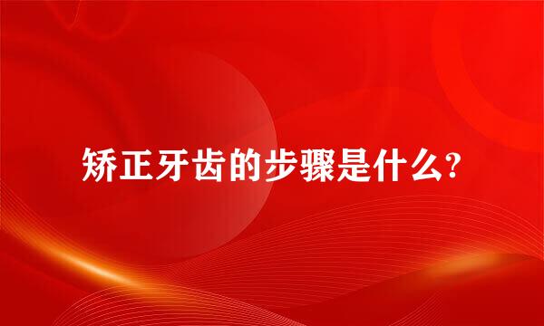 矫正牙齿的步骤是什么?