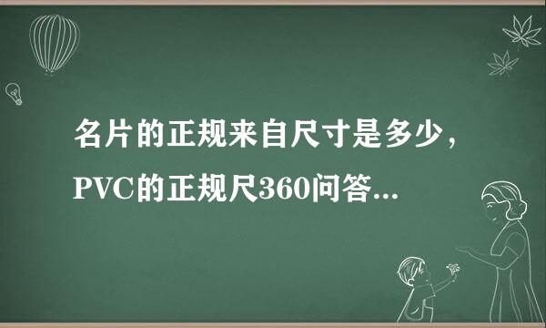 名片的正规来自尺寸是多少，PVC的正规尺360问答寸又是多少呢？他们印刷的区别是什么？谢谢