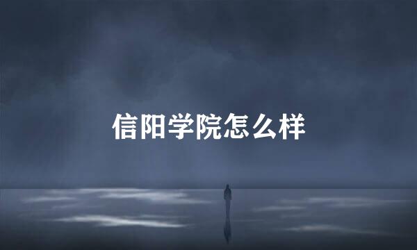 信阳学院怎么样