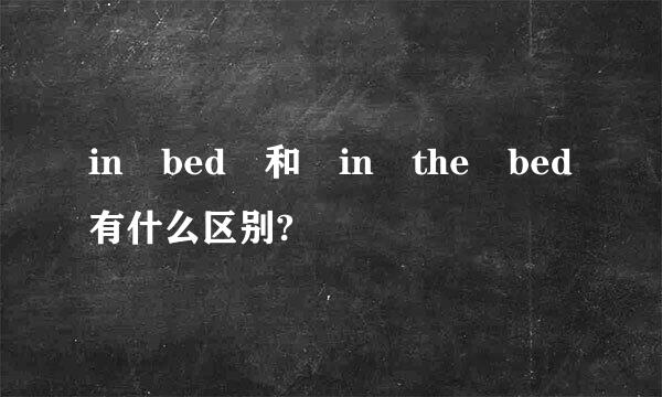 in bed 和 in the bed有什么区别?